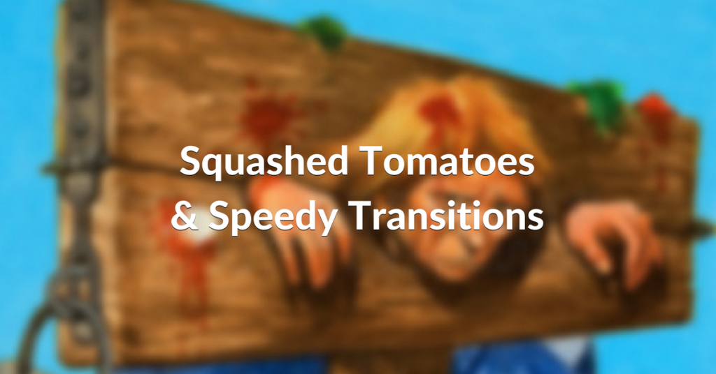 SQUASHED TOMATOES & SPEEDY TRANSITIONS